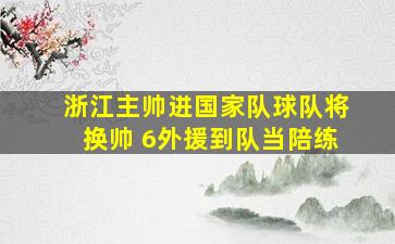 浙江主帅进国家队球队将换帅 6外援到队当陪练